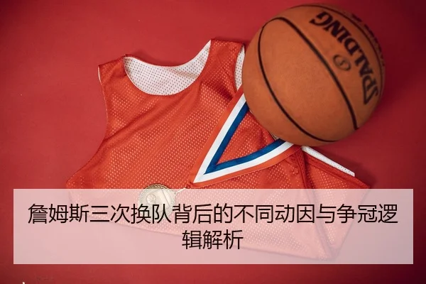 詹姆斯三次换队背后的不同动因与争冠逻辑解析（STARSPORTS）